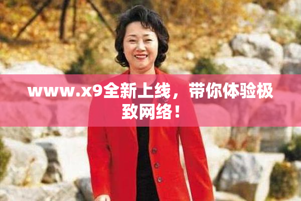 www.x9全新上线，带你体验极致网络！
