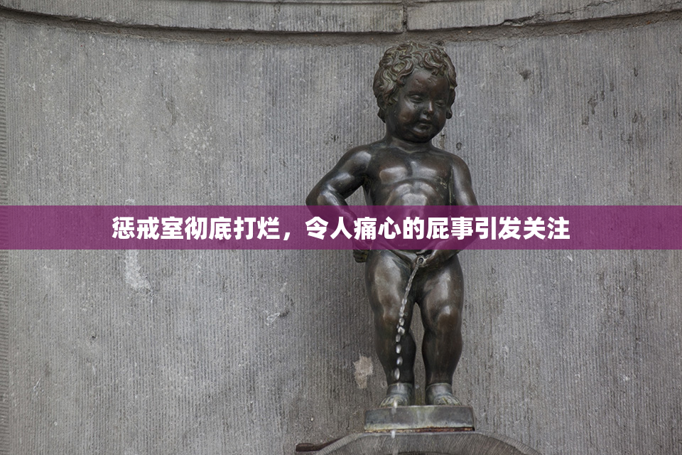 惩戒室彻底打烂，令人痛心的屁事引发关注