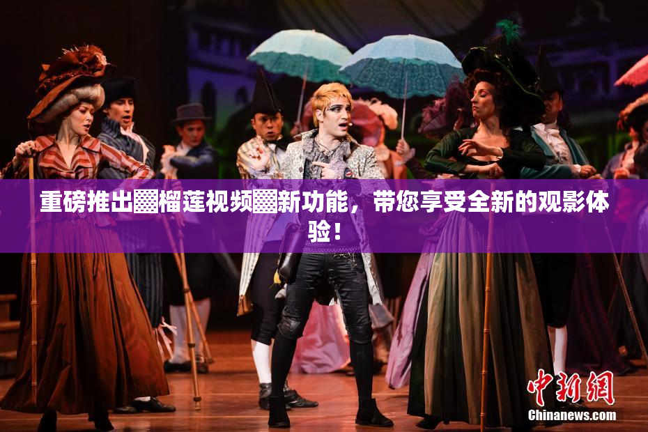 重磅推出▓榴莲视频▓新功能，带您享受全新的观影体验！