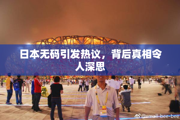 日本无码引发热议，背后真相令人深思