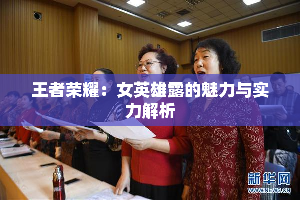 王者荣耀：女英雄露的魅力与实力解析