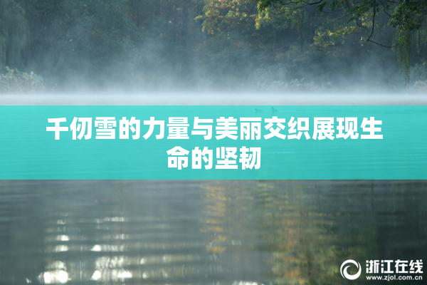 千仞雪的力量与美丽交织展现生命的坚韧
