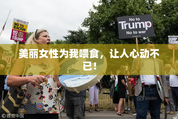 美丽女性为我喂食，让人心动不已！
