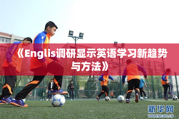 《Englis调研显示英语学习新趋势与方法》