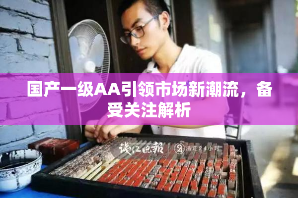 国产一级AA引领市场新潮流，备受关注解析