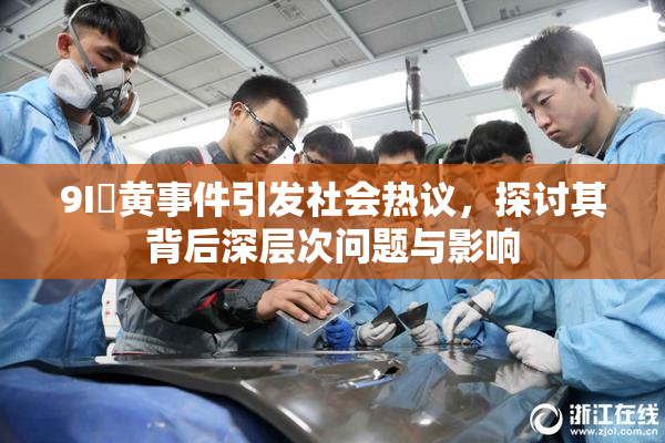 9I婬黄事件引发社会热议，探讨其背后深层次问题与影响