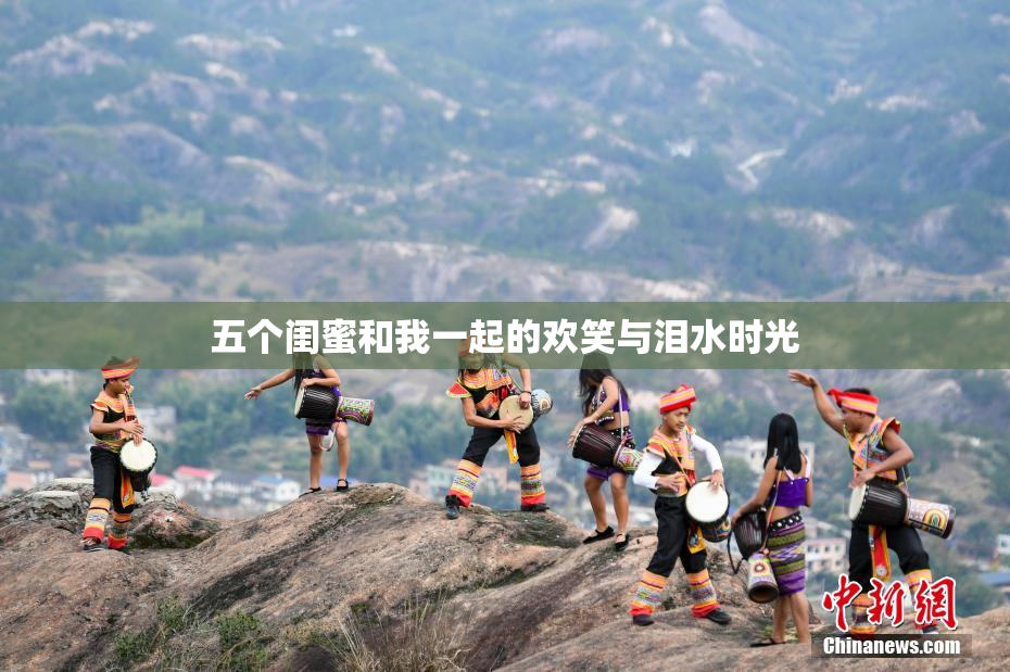 五个闺蜜和我一起的欢笑与泪水时光