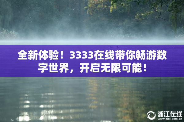 全新体验！3333在线带你畅游数字世界，开启无限可能！