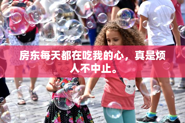 房东每天都在吃我的心，真是烦人不中止。