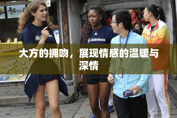 大方的拥吻，展现情感的温暖与深情