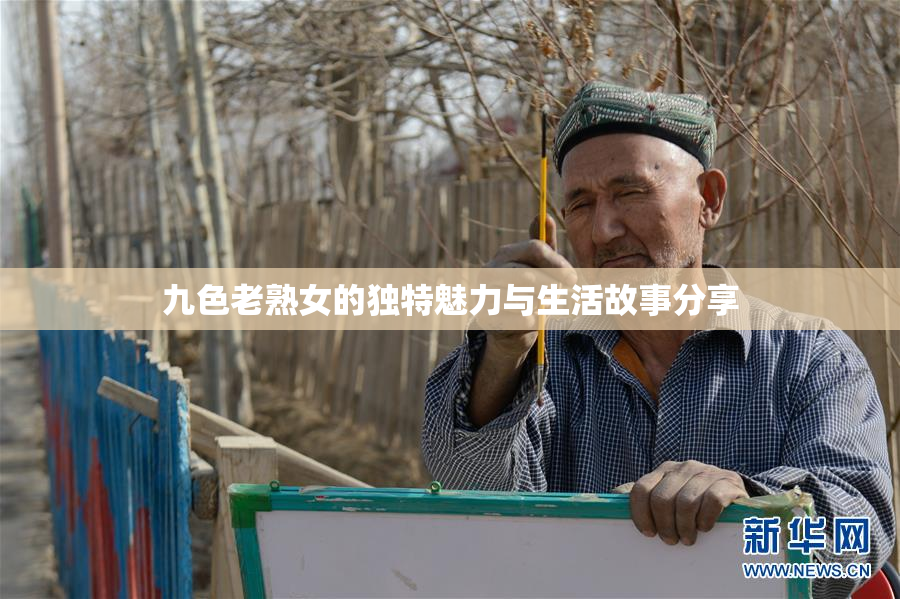 九色老熟女的独特魅力与生活故事分享
