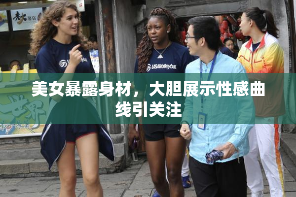 美女暴露身材，大胆展示性感曲线引关注