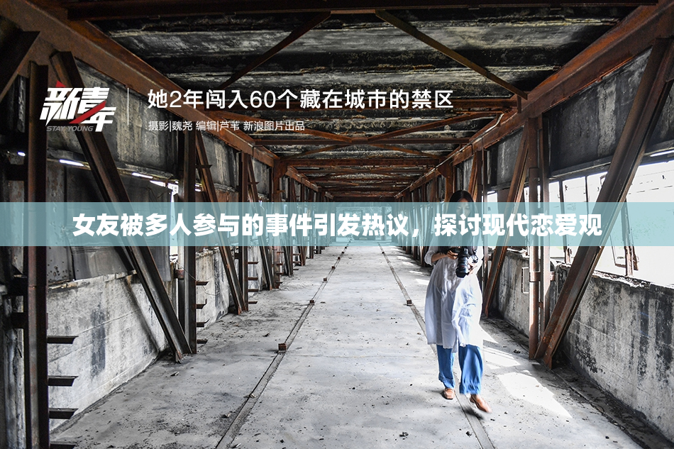 女友被多人参与的事件引发热议，探讨现代恋爱观