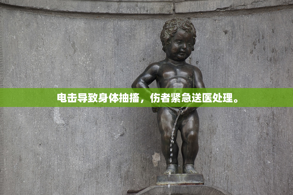 电击导致身体抽搐，伤者紧急送医处理。