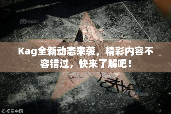 Kag全新动态来袭，精彩内容不容错过，快来了解吧！