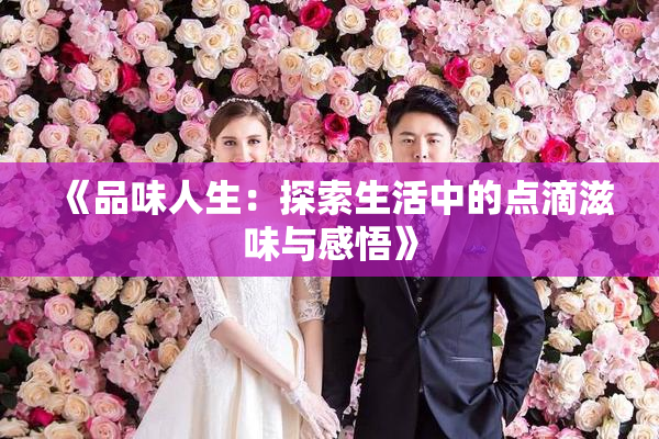 《品味人生：探索生活中的点滴滋味与感悟》