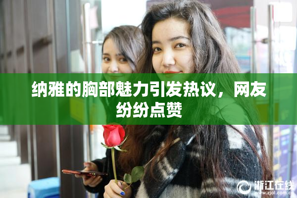 纳雅的胸部魅力引发热议，网友纷纷点赞