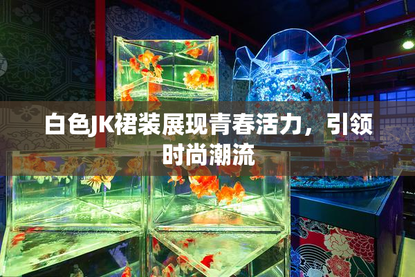 白色JK裙装展现青春活力，引领时尚潮流