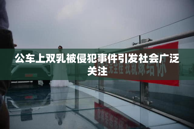 公车上双乳被侵犯事件引发社会广泛关注
