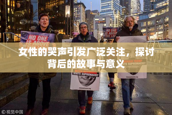 女性的哭声引发广泛关注，探讨背后的故事与意义