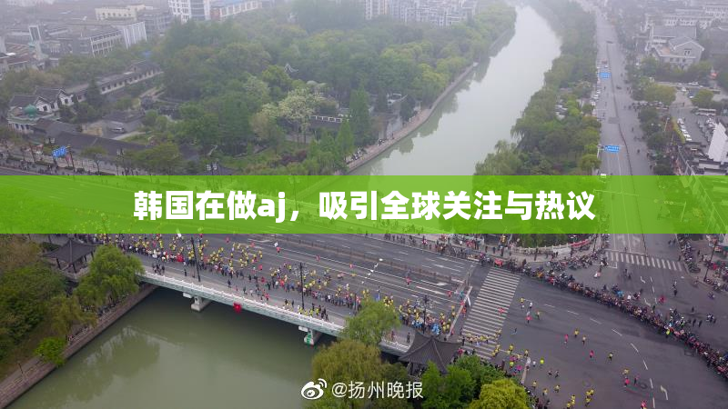 韩国在做aj，吸引全球关注与热议