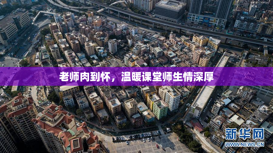 老师肉到怀，温暖课堂师生情深厚