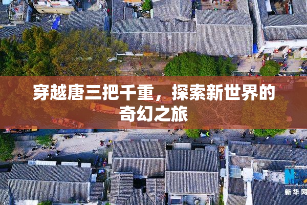 穿越唐三把千重，探索新世界的奇幻之旅
