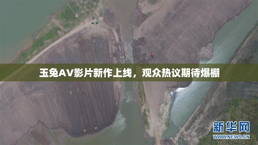 玉兔AV影片新作上线，观众热议期待爆棚