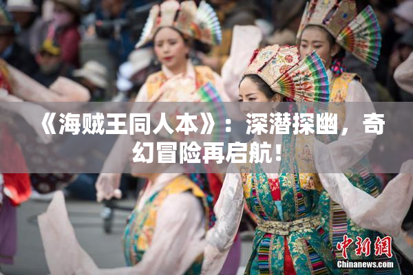 《海贼王同人本》：深潜探幽，奇幻冒险再启航！