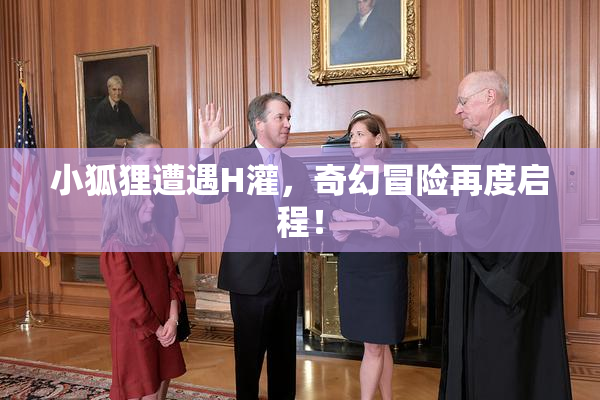 小狐狸遭遇H灌，奇幻冒险再度启程！