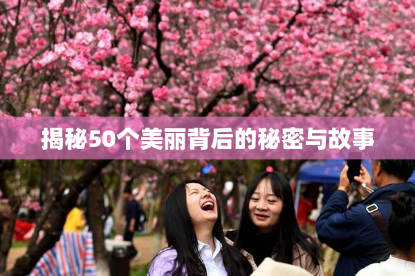 揭秘50个美丽背后的秘密与故事