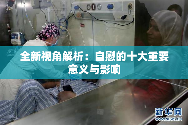全新视角解析：自慰的十大重要意义与影响