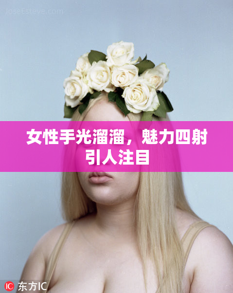 女性手光溜溜，魅力四射引人注目