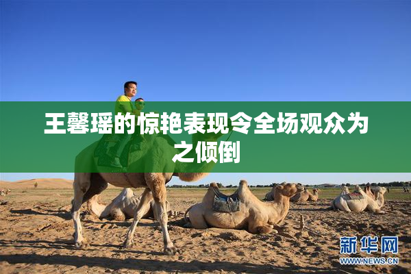 王馨瑶的惊艳表现令全场观众为之倾倒