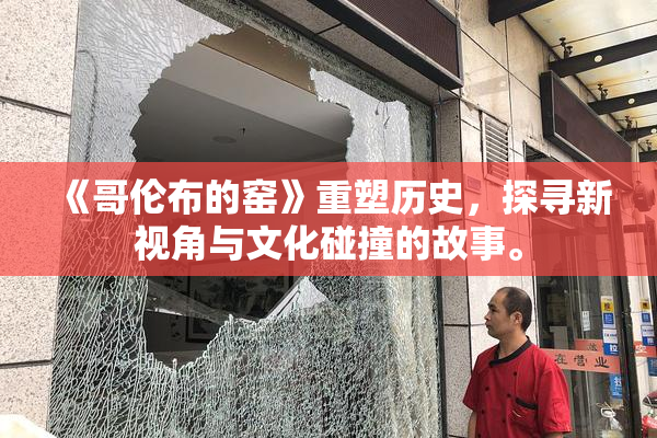 《哥伦布的窑》重塑历史，探寻新视角与文化碰撞的故事。