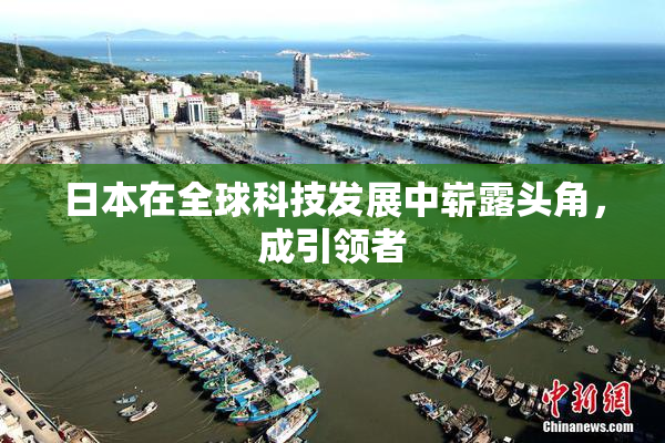 日本在全球科技发展中崭露头角，成引领者