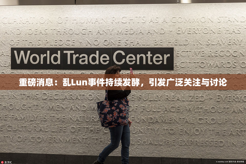 重磅消息：乱Lun事件持续发酵，引发广泛关注与讨论