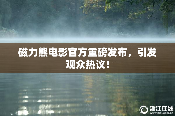 磁力熊电影官方重磅发布，引发观众热议！