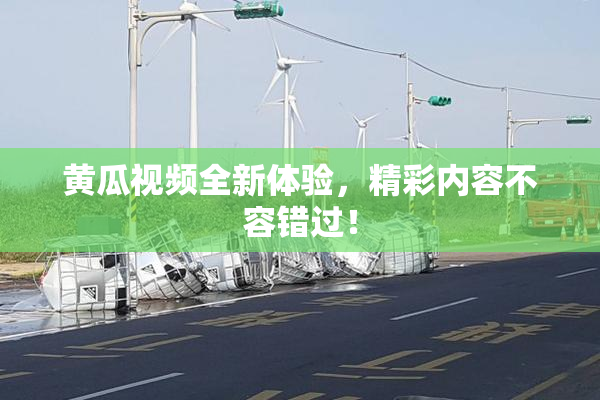 黄瓜视频全新体验，精彩内容不容错过！