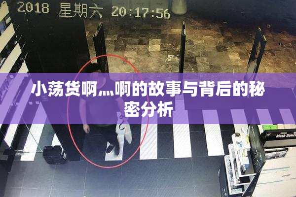 小荡货啊灬啊的故事与背后的秘密分析