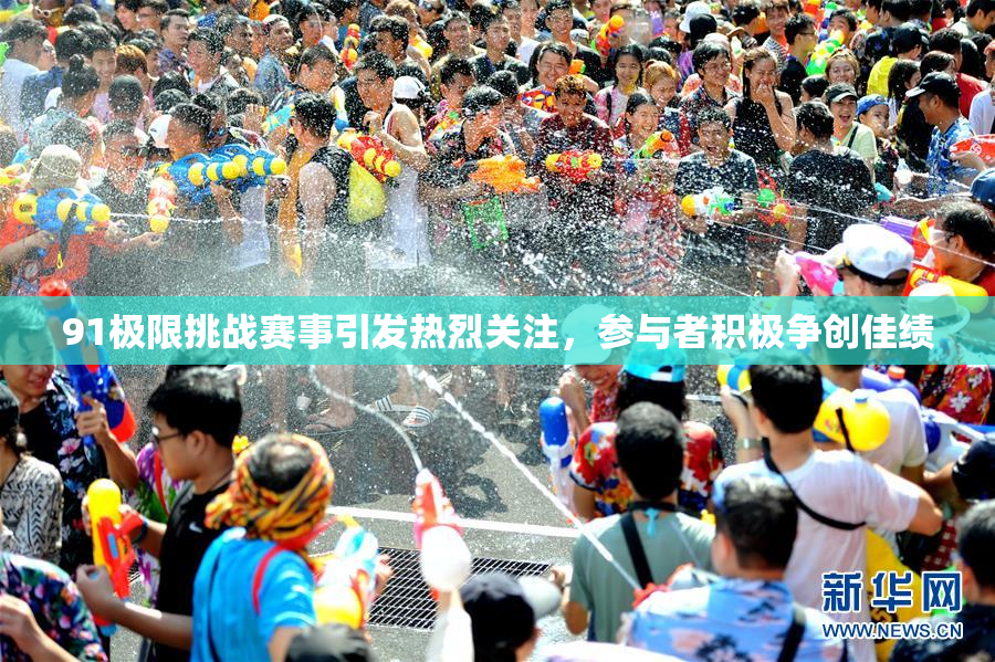 91极限挑战赛事引发热烈关注，参与者积极争创佳绩