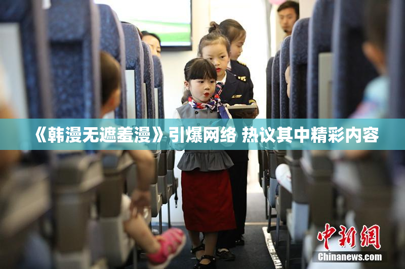《韩漫无遮羞漫》引爆网络 热议其中精彩内容
