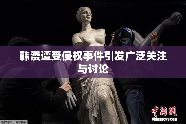 韩漫遭受侵权事件引发广泛关注与讨论