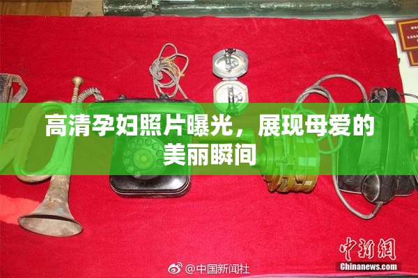 高清孕妇照片曝光，展现母爱的美丽瞬间