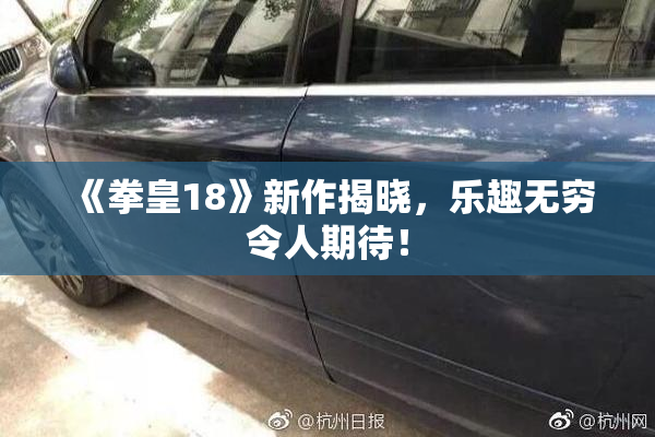 《拳皇18》新作揭晓，乐趣无穷令人期待！