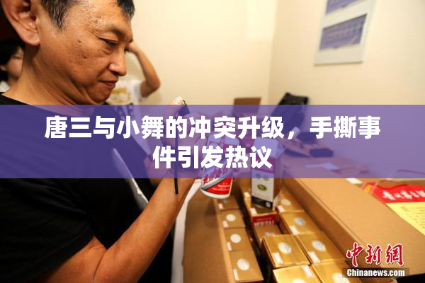 唐三与小舞的冲突升级，手撕事件引发热议