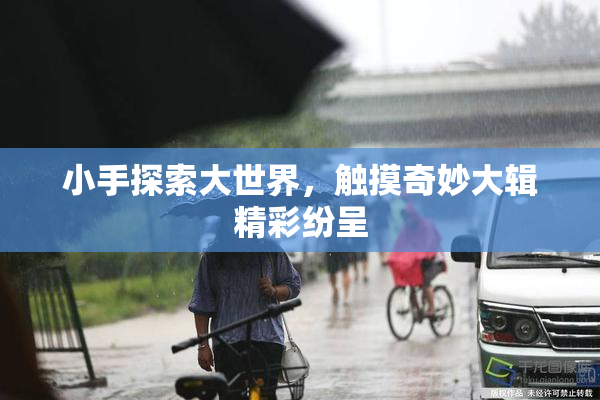 小手探索大世界，触摸奇妙大辑精彩纷呈