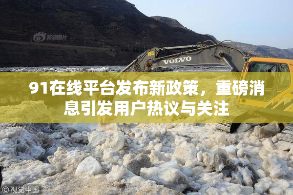 91在线平台发布新政策，重磅消息引发用户热议与关注