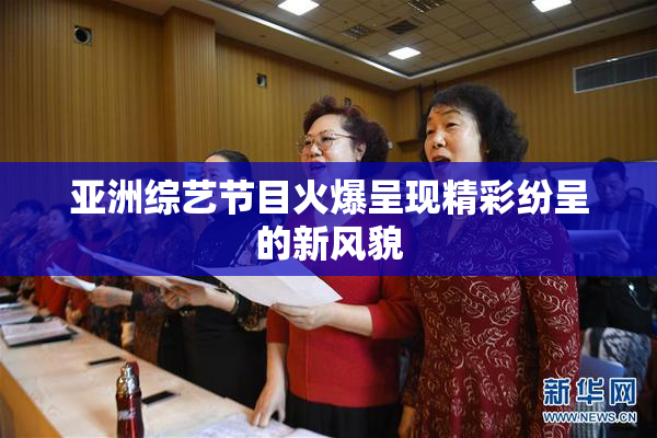 亚洲综艺节目火爆呈现精彩纷呈的新风貌