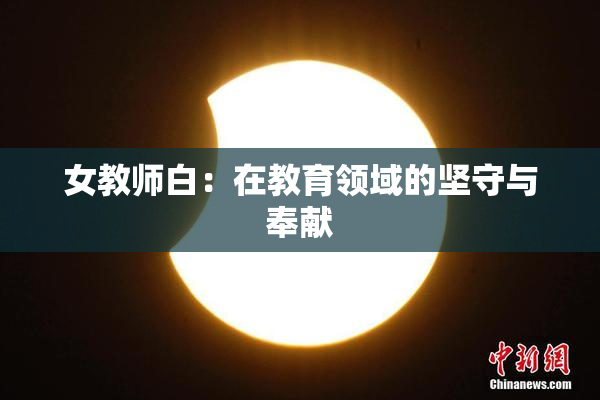 女教师白：在教育领域的坚守与奉献